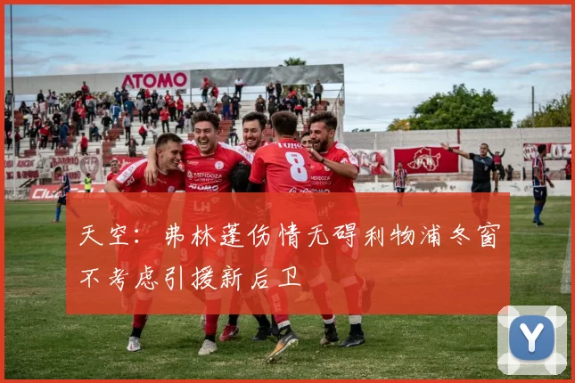 天空：弗林蓬伤情无碍利物浦冬窗不考虑引援新后卫