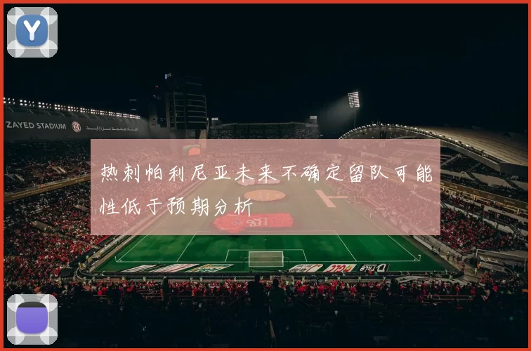 热刺帕利尼亚未来不确定留队可能性低于预期分析