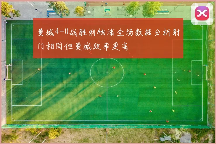 曼城4-0战胜利物浦全场数据分析射门相同但曼城效率更高