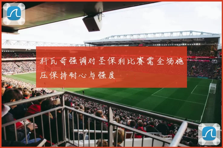 科瓦奇强调对圣保利比赛需全场施压保持耐心与强度
