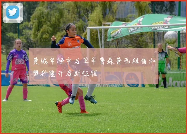 曼城年轻中后卫辛普森普西租借加盟科隆开启新征程