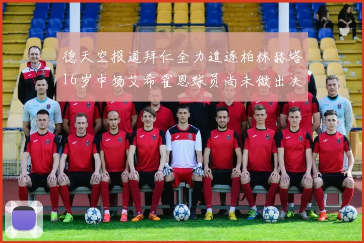 德天空报道拜仁全力追逐柏林赫塔16岁中场艾希霍恩球员尚未做出决定