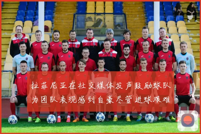 拉菲尼亚在社交媒体发声鼓励球队为团队表现感到自豪尽管进球艰难
