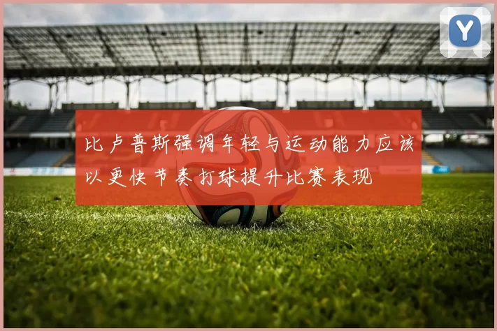 比卢普斯强调年轻与运动能力应该以更快节奏打球提升比赛表现