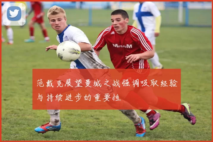 范戴克展望曼城之战强调吸取经验与持续进步的重要性