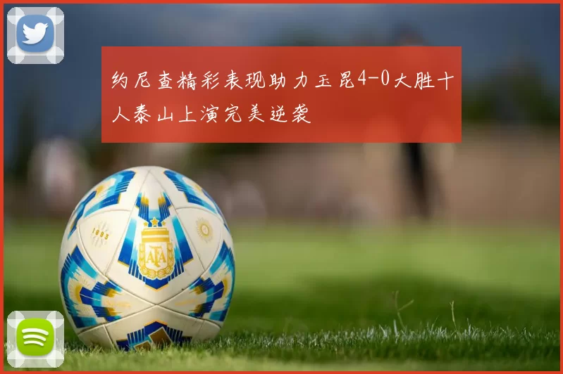 约尼查精彩表现助力玉昆4-0大胜十人泰山上演完美逆袭